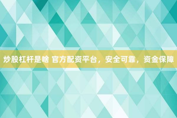 炒股杠杆是啥 官方配资平台，安全可靠，资金保障