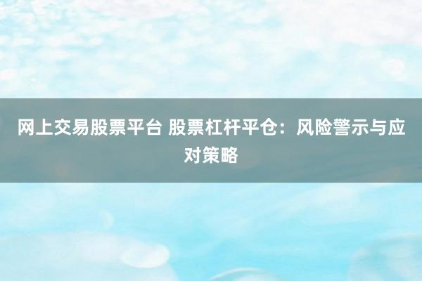 网上交易股票平台 股票杠杆平仓：风险警示与应对策略