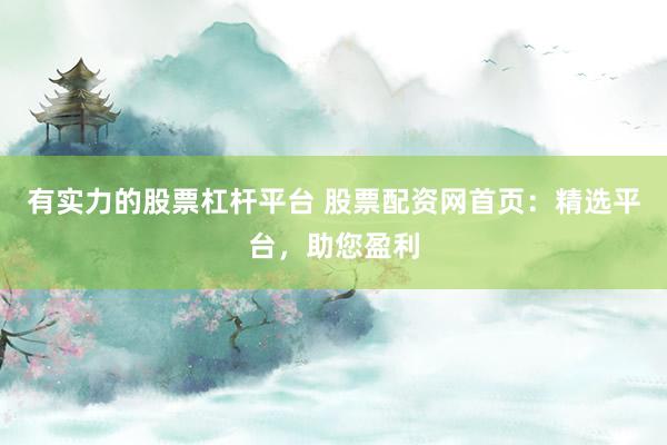 有实力的股票杠杆平台 股票配资网首页：精选平台，助您盈利