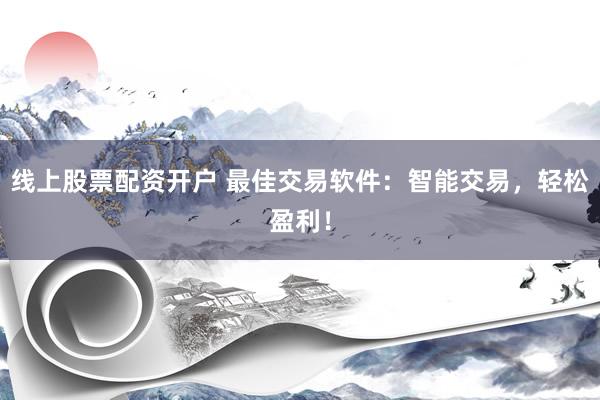 线上股票配资开户 最佳交易软件：智能交易，轻松盈利！