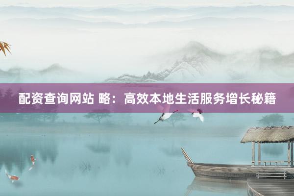 配资查询网站 略：高效本地生活服务增长秘籍