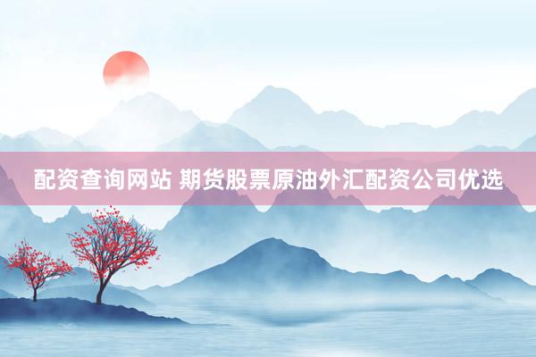 配资查询网站 期货股票原油外汇配资公司优选