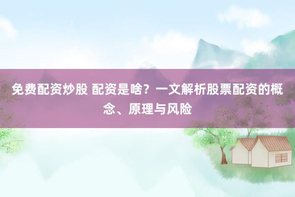 免费配资炒股 配资是啥？一文解析股票配资的概念、原理与风险