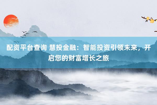 配资平台查询 慧投金融：智能投资引领未来，开启您的财富增长之旅
