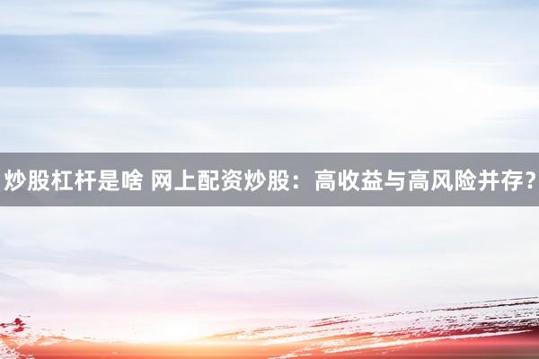 炒股杠杆是啥 网上配资炒股：高收益与高风险并存？