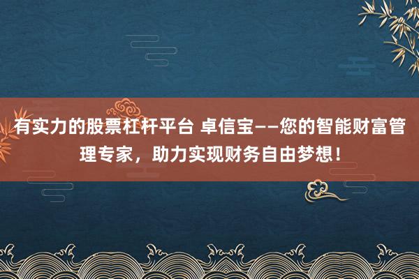 有实力的股票杠杆平台 卓信宝——您的智能财富管理专家，助力实现财务自由梦想！