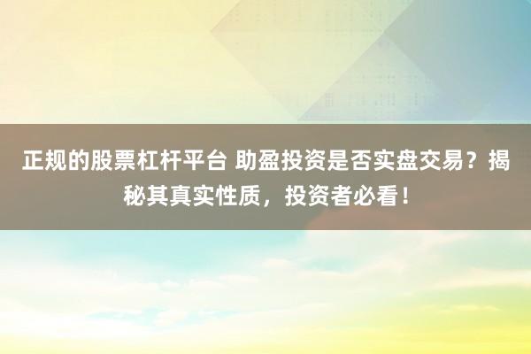 正规的股票杠杆平台 助盈投资是否实盘交易？揭秘其真实性质，投资者必看！