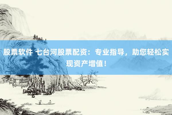 股票软件 七台河股票配资：专业指导，助您轻松实现资产增值！