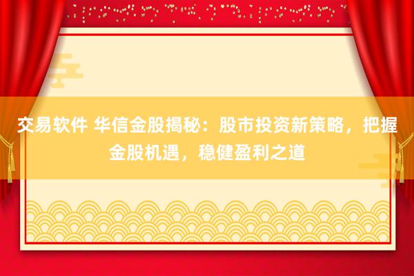 交易软件 华信金股揭秘：股市投资新策略，把握金股机遇，稳健盈利之道