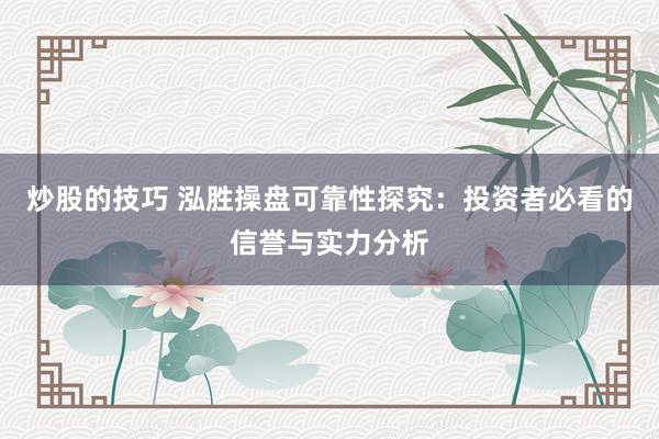 炒股的技巧 泓胜操盘可靠性探究：投资者必看的信誉与实力分析