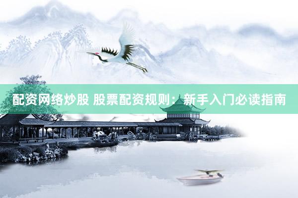 配资网络炒股 股票配资规则：新手入门必读指南