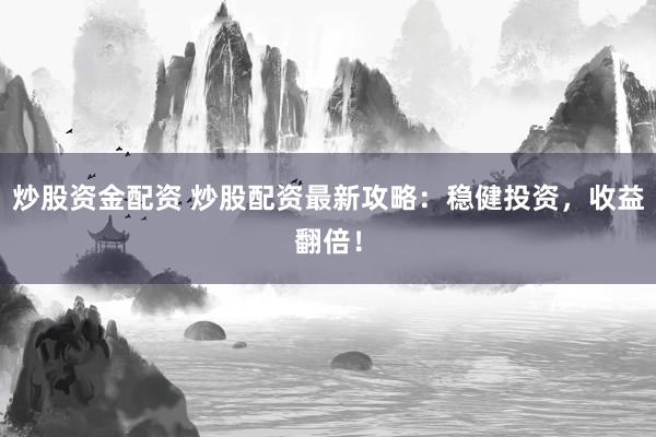 炒股资金配资 炒股配资最新攻略：稳健投资，收益翻倍！