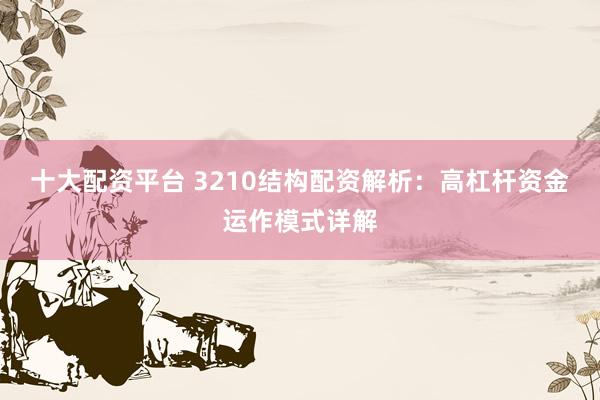 十大配资平台 3210结构配资解析：高杠杆资金运作模式详解