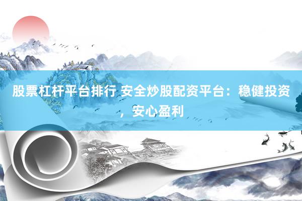 股票杠杆平台排行 安全炒股配资平台：稳健投资，安心盈利