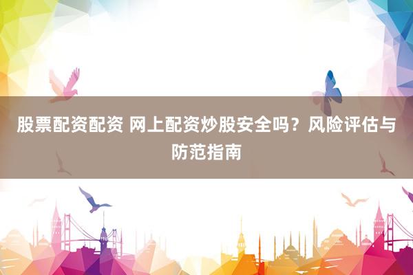 股票配资配资 网上配资炒股安全吗？风险评估与防范指南