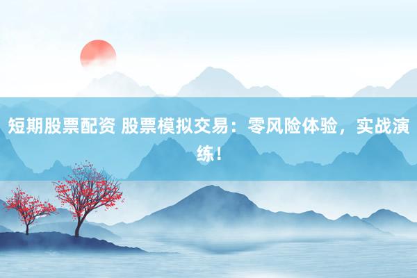 短期股票配资 股票模拟交易：零风险体验，实战演练！