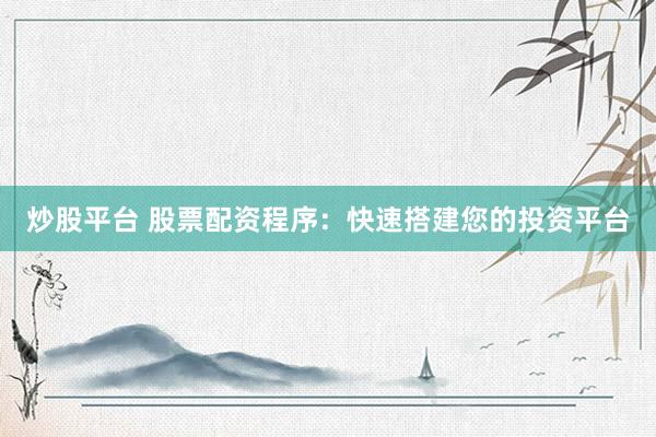炒股平台 股票配资程序：快速搭建您的投资平台