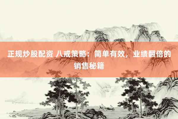 正规炒股配资 八戒策略：简单有效，业绩翻倍的销售秘籍