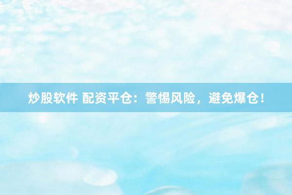 炒股软件 配资平仓：警惕风险，避免爆仓！