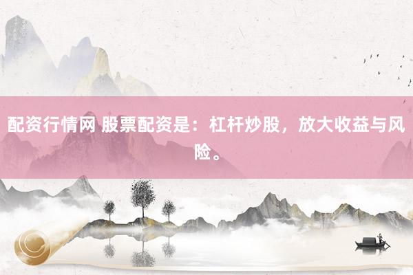 配资行情网 股票配资是：杠杆炒股，放大收益与风险。