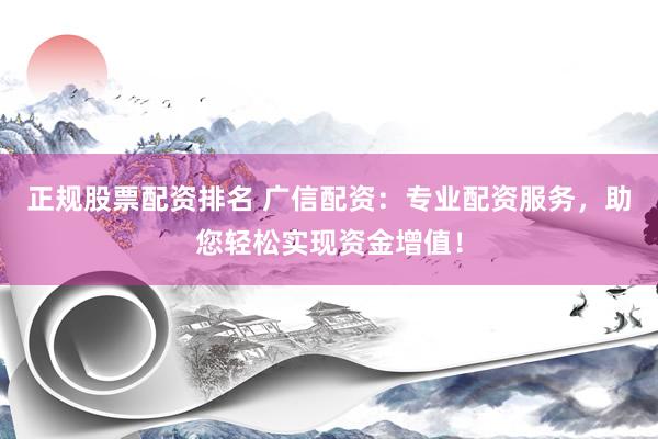 正规股票配资排名 广信配资：专业配资服务，助您轻松实现资金增值！