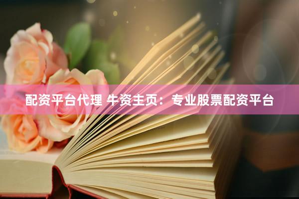 配资平台代理 牛资主页：专业股票配资平台