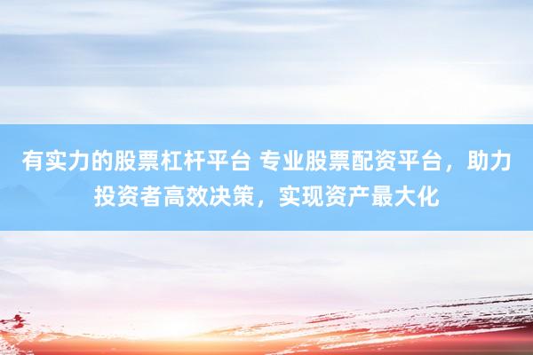 有实力的股票杠杆平台 专业股票配资平台，助力投资者高效决策，实现资产最大化