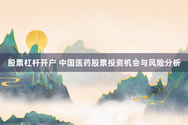 股票杠杆开户 中国医药股票投资机会与风险分析