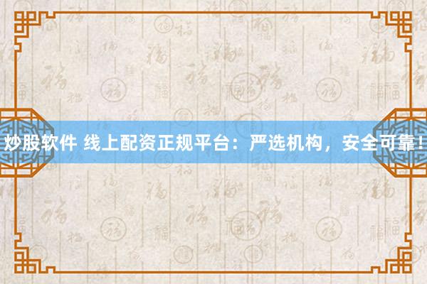 炒股软件 线上配资正规平台：严选机构，安全可靠！