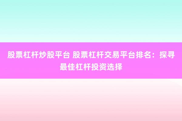 股票杠杆炒股平台 股票杠杆交易平台排名：探寻最佳杠杆投资选择