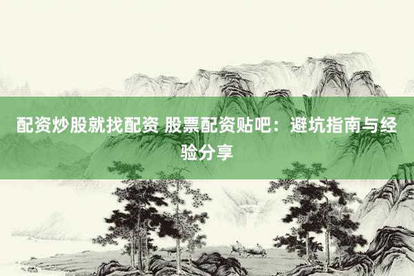 配资炒股就找配资 股票配资贴吧：避坑指南与经验分享
