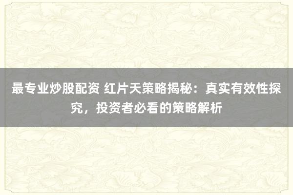 最专业炒股配资 红片天策略揭秘：真实有效性探究，投资者必看的策略解析