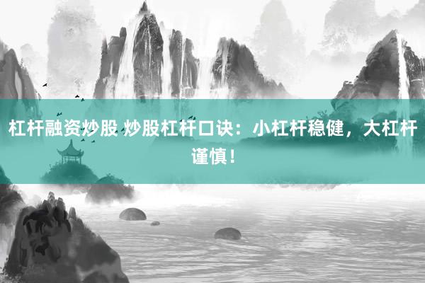 杠杆融资炒股 炒股杠杆口诀：小杠杆稳健，大杠杆谨慎！