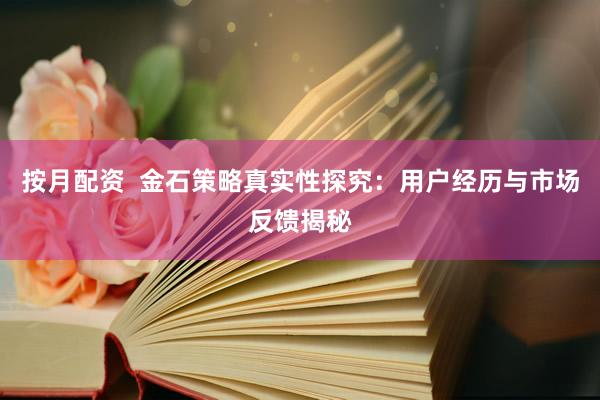 按月配资  金石策略真实性探究：用户经历与市场反馈揭秘