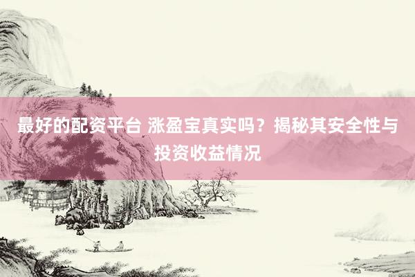 最好的配资平台 涨盈宝真实吗？揭秘其安全性与投资收益情况