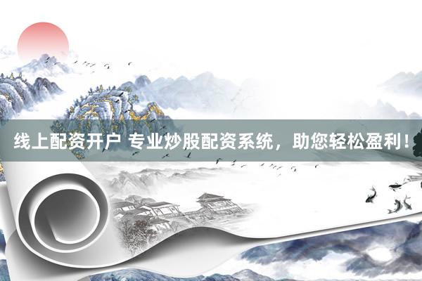 线上配资开户 专业炒股配资系统，助您轻松盈利！