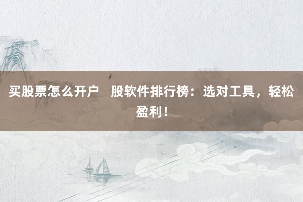 买股票怎么开户   股软件排行榜：选对工具，轻松盈利！