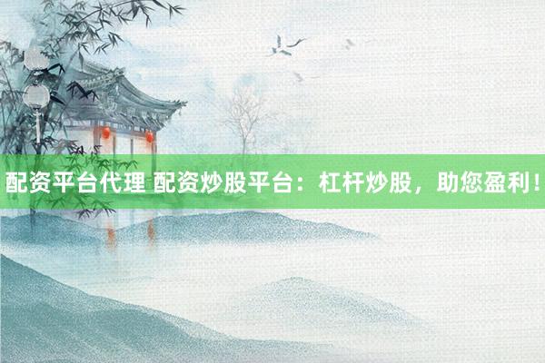 配资平台代理 配资炒股平台：杠杆炒股，助您盈利！