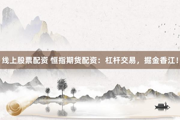 线上股票配资 恒指期货配资：杠杆交易，掘金香江！