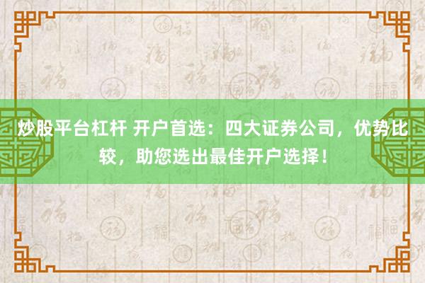 炒股平台杠杆 开户首选：四大证券公司，优势比较，助您选出最佳开户选择！