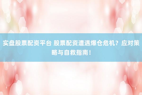 实盘股票配资平台 股票配资遭遇爆仓危机？应对策略与自救指南！
