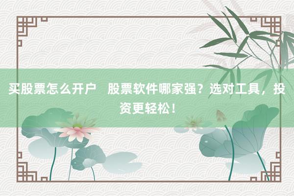 买股票怎么开户   股票软件哪家强？选对工具，投资更轻松！