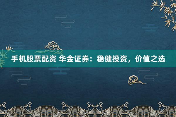手机股票配资 华金证券：稳健投资，价值之选