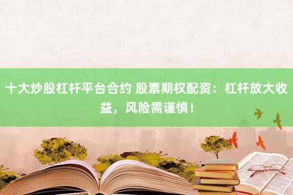 十大炒股杠杆平台合约 股票期权配资：杠杆放大收益，风险需谨慎！