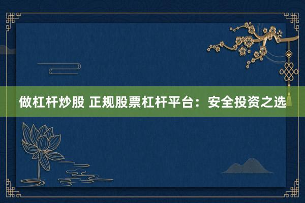 做杠杆炒股 正规股票杠杆平台：安全投资之选