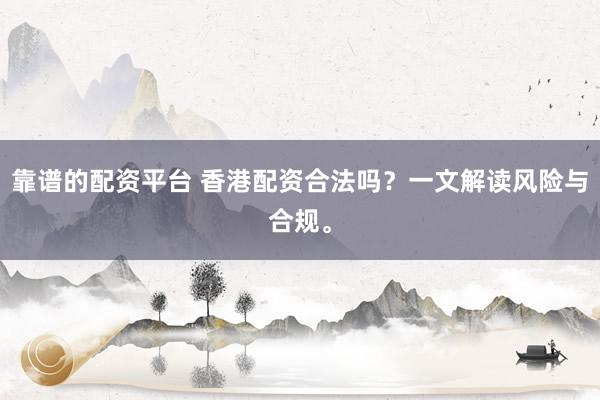 靠谱的配资平台 香港配资合法吗？一文解读风险与合规。