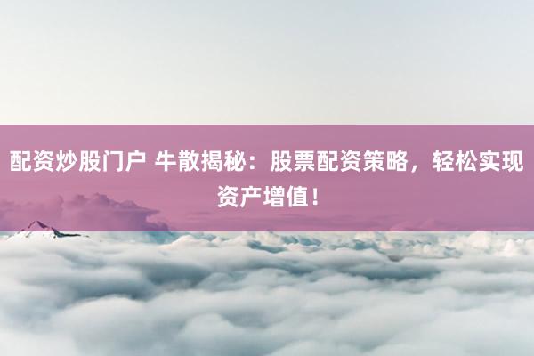 配资炒股门户 牛散揭秘：股票配资策略，轻松实现资产增值！