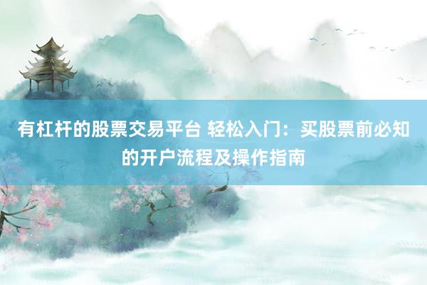 有杠杆的股票交易平台 轻松入门：买股票前必知的开户流程及操作指南