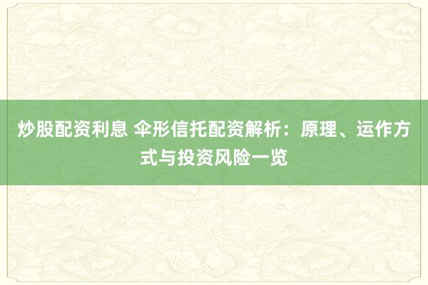 炒股配资利息 伞形信托配资解析：原理、运作方式与投资风险一览