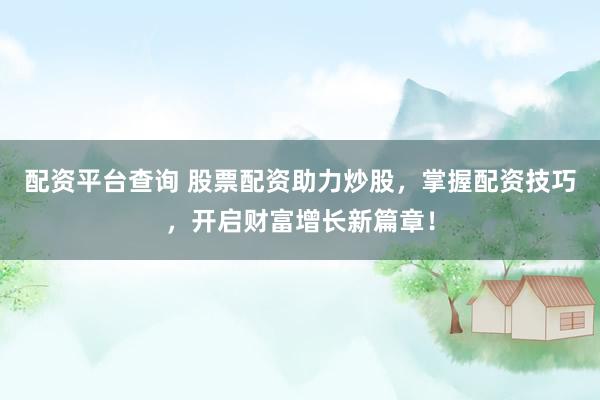 配资平台查询 股票配资助力炒股，掌握配资技巧，开启财富增长新篇章！